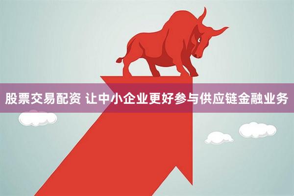 股票交易配资 让中小企业更好参与供应链金融业务
