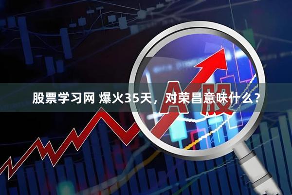 股票学习网 爆火35天，对荣昌意味什么？